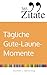 365 Zitate für tägliche Gute-Laune-Momente: Die besten Sprüche und Lebensweisheiten für mehr Freude und Leichtigkeit im Alltag (Tägliche Stimmungsaufheller und Impulse für gute Laune)