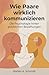 Wie Paare wirklich kommunizieren: Die Psychologie hinter glücklichen Beziehungen, mit Selbsttests, Übungen und bewährten Strategien für mehr Nähe und Verständnis (German Edition)