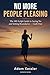 No More People Pleasing: The 100-Script Guide to Saying No and Setting Boundaries with Family, Work, & Relationships Guilt-Free