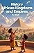History African Kingdoms and Empires for Kids: Ancient Civilizations, Mighty Rulers, Trade Routes and Cultural Legacies from Kush to Mali, Benin, Songhai and Great Zimbabwe (History Basic For Kids)