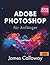 Adobe Photoshop für Anfänger: Eine Schritt-für-Schritt-Anleitung zum Bearbeiten, Retuschieren und Erstellen atemberaubender visueller Inhalte – schnell und einfach (German Edition)