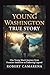 Young Washington True Story: One Young Man’s Journey From Frontier Ambition To Enduring Legend