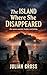 The Island Where She Disappeared: One woman vanished. Another went looking. (Romantic Suspense | Mystery Thriller | Psychological Drama | Missing Sister Investigation | Dark Island Secrets)