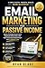 Email Marketing for Passive Income: Build a Profitable Email List & Automate Online Sales with High-Converting Copywriting in Just 15 Minutes a Day