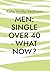 Men single over 40 - what now?: A guide for single men over 40. What women really want...