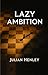 Lazy Ambition: How to Achieve More by Doing Less—The Strategic Art of High-Leverage Ambition