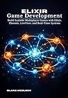 Elixir Game Development: Build Scalable Multiplayer Games with Elixir, Phoenix, LiveView, and Real-Time Systems