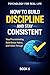 How to Stay Disciplined and Take Control of Your Life: Build Consistency, Overcome Laziness, and Create Strong Daily Habits (Psychology for Real Life Book 6)