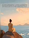 Gedanken loslassen: Ein Malbuch für Erwachsene mit 50 wunderschönen Natur- und Wohlfühlmotiven zum Abschalten und Loslassen. Perfekt für ruhige ... (Kreative Auszeiten) (German Edition)