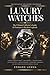 Luxury Watches — The Ultimate Collector's Guide & Premium Collection Logbook: Everything You Need to Know About Horology: Iconic Brands, Legendary ... System to Track and Grow Your Collection