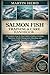 SALMON FISH TRAINING & CARE HANDBOOK: A Complete Step-by-Step Guide to Salmon Farming, Nutrition, Health Management, Breeding, and Sustainable Aquaculture Success.