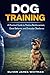 Dog Training: A Practical Guide to Positive Reinforcement, Good Behavior, and Everyday Obedience