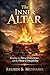 The Inner Altar: Kindling the Fire of Deliverance into the Flame of Discipleship (The Trinity Trilogy)