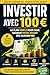 Investir avec 100 €: Le plan simple pour faire fructifier votre argent dès aujourd'hui : ETF, Bourse, Crypto et stratégies accessibles même en partant de zéro (French Edition)