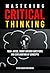 Mastering Critical Thinking 1000+Mcqs, Short Answer Questions and Explanation of Concepts