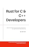 Rust for C & C++ Developers: Master Safe Systems Programming, Memory Management, and High-performance Code Without Fear. (Computer & Tech Books Book 4)