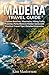 Madeira Travel Guide: Explore Beaches, Mountains, Hiking Trails, Funchal, Porto Moniz & Hidden Gems with Practical Travel Tips | Detailed Itineraries