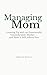 Managing Mom: Growing Up with an Emotionally Unpredictable Mother — and How It Still Affects You