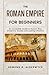 The Roman Empire for Beginners: An Accessible Guide to Rome’s Rise, Emperors, Society and Lasting Influence (History in Short Reads)