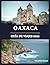 Oaxaca Guía de viajes 2026: Consejos esenciales para explorar Oaxaca con confianza que cubren transporte, idioma, seguridad, costumbres y joyas ocultas (Spanish Edition)
