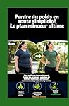 Perdre du poids en toute simplicité Le plan minceur ultime: Une méthode éprouvée pour brûler les graisses, adopter de bonnes habitudes et réussir votre perte de poids à long terme (French Edition)