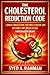 THE CHOLESTEROL REDUCTION CODE: LOWER CHOLESTEROL NATURALLY BELOW 200 WITHOUT ANY MEDICATION FOR A HEALTHY HEART