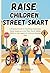 Raise Children Street Smart: A Practical Guide to Teaching Awareness, Good Judgment, and Real-World Safety Skills to Kids Ages 6–12 Without Raising Fear