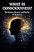What Is Consciousness?: The Science, Mystery, and Reality of Awareness