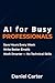 STOP BEING BUSY: Replace Repetitive Work with AI and Save 10+ Hours Every Week — No Tech Skills Needed