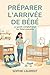 Préparer l’arrivée de bébé – Le guide complet pour futurs parents (French Edition)