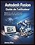 Autodesk Fusion Guide de l'utilisateur: Maîtriser les outils de modélisation, de simulation et de fabrication 3D (CADzenith Success Guides) (French Edition)