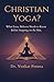 Christian Yoga? What Every Believer Needs to Know Before Stepping on the Mat