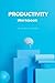 ADHD PRODUCTIVITY WORKBOOK FOR ADULTS: Focus Better, Organize Your Mind, and Get Things Done Without Overwhelm