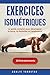 Exercices Isométriques: Le guide complet pour développer la force, la flexibilité et l'endurance (French Edition)