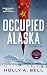 Occupied Alaska by Holly A. Bell