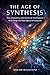 THE AGE OF SYNTHESIS : How Humanity and Artificial Intelligence Will Forge the Next Epoch of Evolution