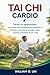 TAI CHI CARDIO : Cardio sin agotamiento: una forma más inteligente de fortalecer tu corazón, aumentar la energía y mantenerte constante de por vida (Spanish Edition)