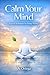Calm Your Mind: Practical techniques for Easing Anxiety (Anxiety & Overthinking Healing Series)