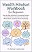 Wealth Mindset Workbook for Beginners: Step-by-Step Activities & Journaling Prompts to Unlock Financial Abundance & Overcome Money Blocks, Guided by Modern Psychology (Money Mindset)