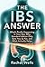 The IBS Answer: What's Really Happening in Your Gut, Why Standard Advice Only Gets You So Far, and What Actually Helps