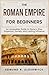 The Roman Empire for Beginners: An Accessible Guide to Rome’s Rise, Emperors, Society and Lasting Influence (History in Short Reads)