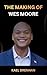 THE MAKING OF WES MOORE: From Challenging Beginnings to Governor of Maryland and a Life of Impact (The Weight of Becoming)