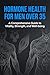 Hormone Health for Men Over 35: The Complete Guide to Optimising Testosterone, Energy, and Vitality Without Prescription Drugs