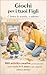 Giochi per i tuoi figli: E' Finita La Scuola E Adesso ? 100 Attività Creative Per Intrattenere I Tuoi Bimbi ( 0-5 ) Anni In Casa e All'aperto Senza Stress (Italian Edition)
