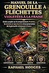 MANUEL DE LA GRENOUILLE À FLÉCHETTES VIOLETÉES À LA FRAISE: Guide complet sur le comportement, l'habitat, la toxicité, la reproduction et la ... vénéneuse à fraises (French Edition)