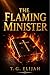 The Flaming Minister : How to Carry the Fire of God and Walk in Power, Purity, and Purpose
