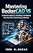 Mastering BeckerCAD 15: : The Beginner's Blueprint for 2D Drafting and 3D Modeling Step-by-Step Projects for Technical Drawing and DWG Design.