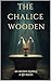 THE WOODEN CHALICE: A Mystery and Revelation