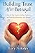 Building Trust After Betrayal: A Step-by-Step Guide to Healing, Forgiveness, and Restoring Relationships After Betrayal (Marriage and Motherhood Series ,Faith and Personal Growth Series)