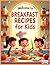 Breakfast Recipes for Kids: Fun, Healthy & Easy Morning Meals Kids Will Love